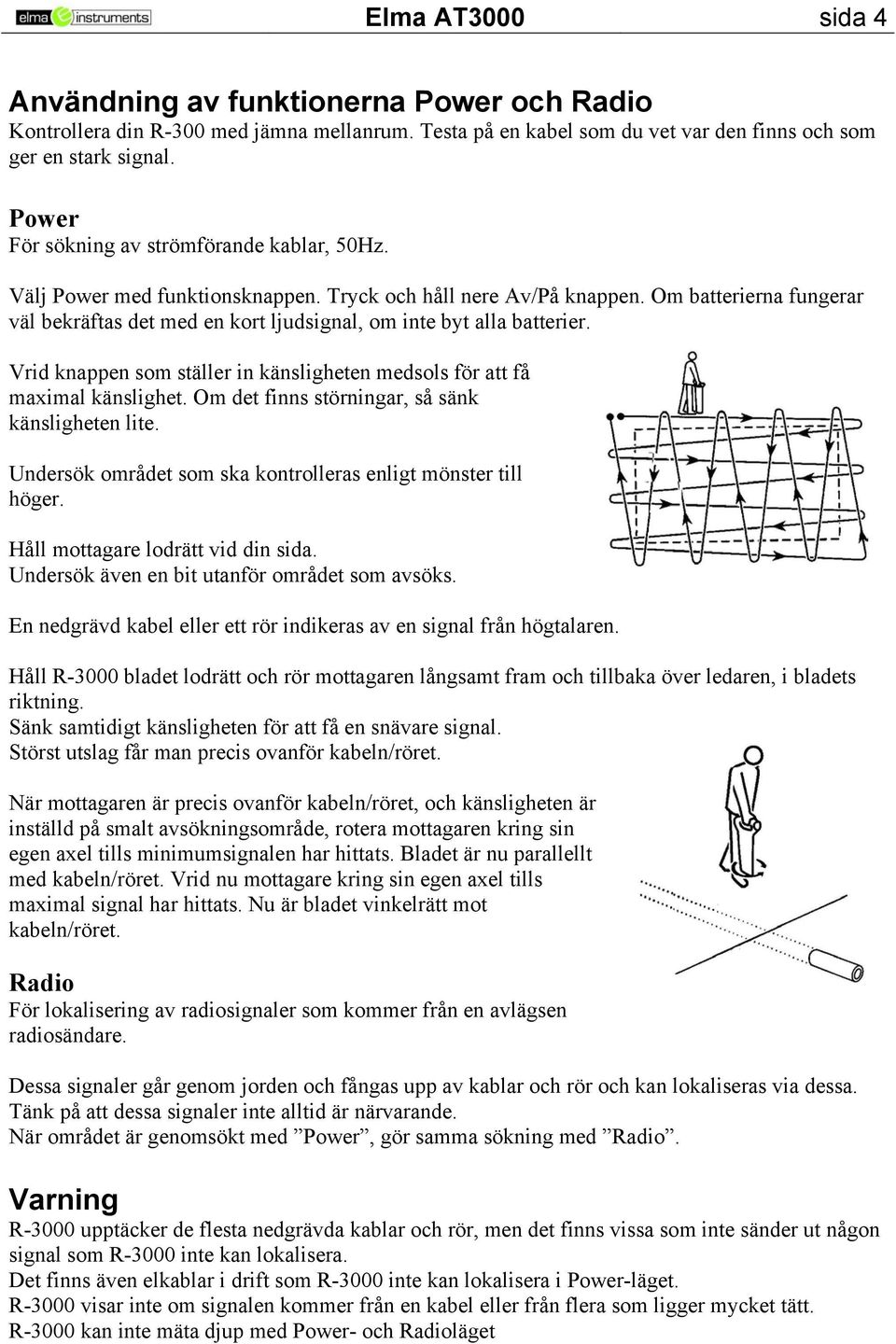 Om batterierna fungerar väl bekräftas det med en kort ljudsignal, om inte byt alla batterier. Vrid knappen som ställer in känsligheten medsols för att få maximal känslighet.