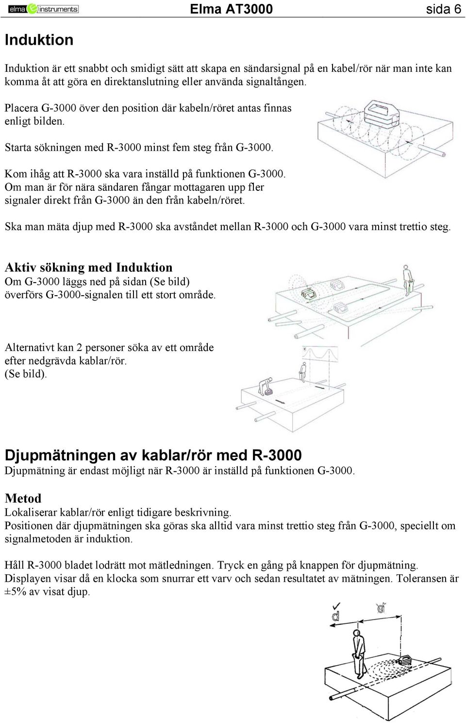 Om man är för nära sändaren fångar mottagaren upp fler signaler direkt från G-3000 än den från kabeln/röret.