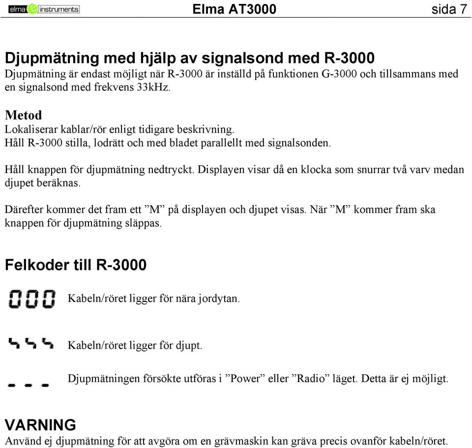 Displayen visar då en klocka som snurrar två varv medan djupet beräknas. Därefter kommer det fram ett M på displayen och djupet visas. När M kommer fram ska knappen för djupmätning släppas.