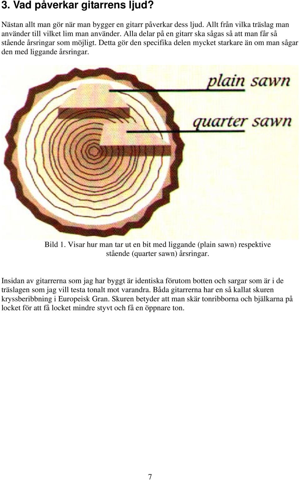 Visar hur man tar ut en bit med liggande (plain sawn) respektive stående (quarter sawn) årsringar.