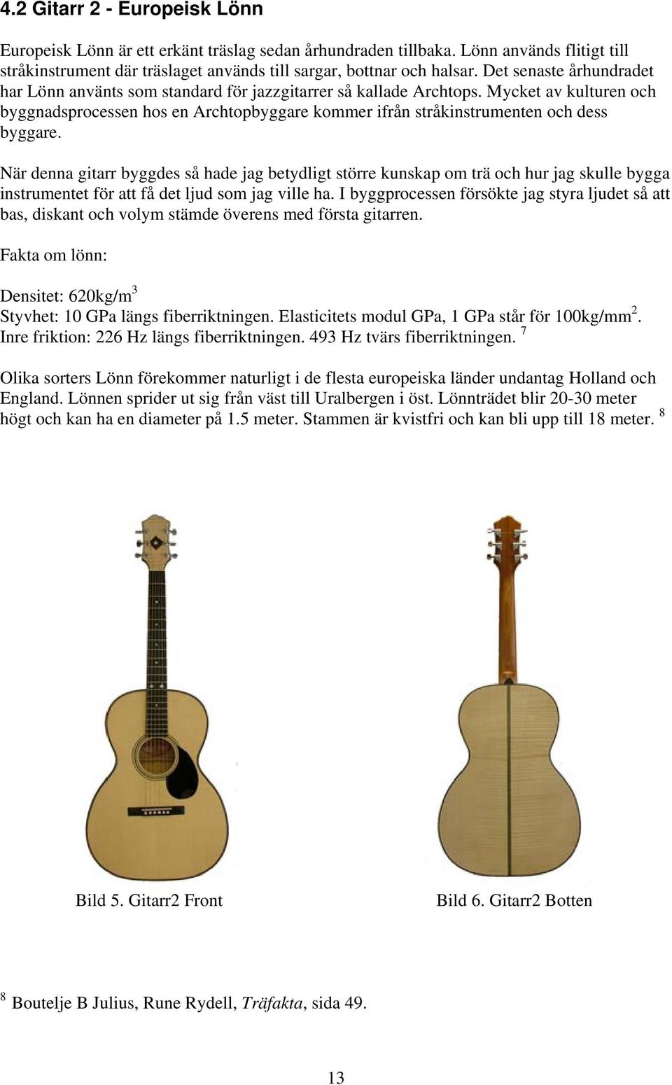 Mycket av kulturen och byggnadsprocessen hos en Archtopbyggare kommer ifrån stråkinstrumenten och dess byggare.