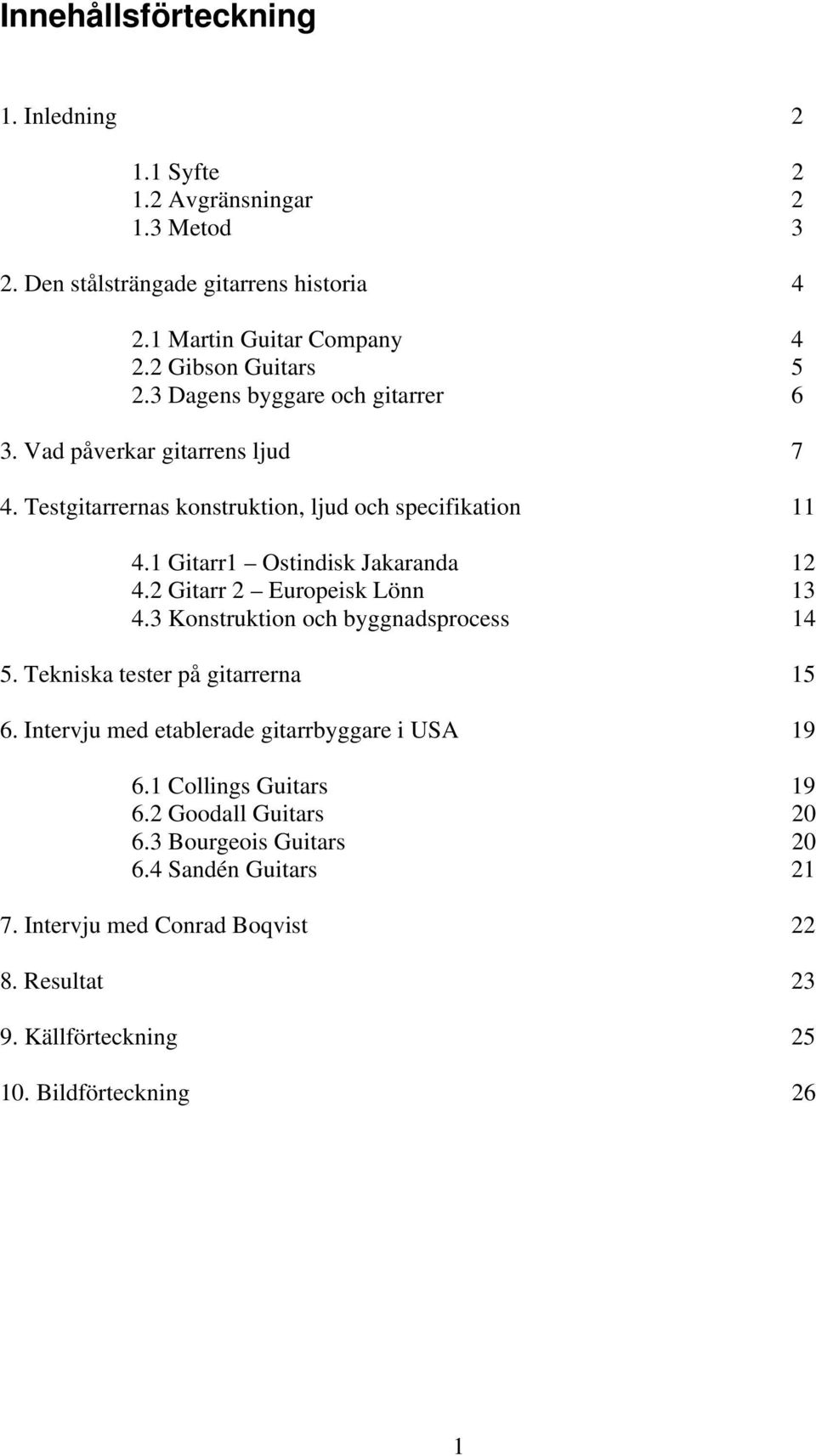1 Gitarr1 Ostindisk Jakaranda 12 4.2 Gitarr 2 Europeisk Lönn 13 4.3 Konstruktion och byggnadsprocess 14 5. Tekniska tester på gitarrerna 15 6.
