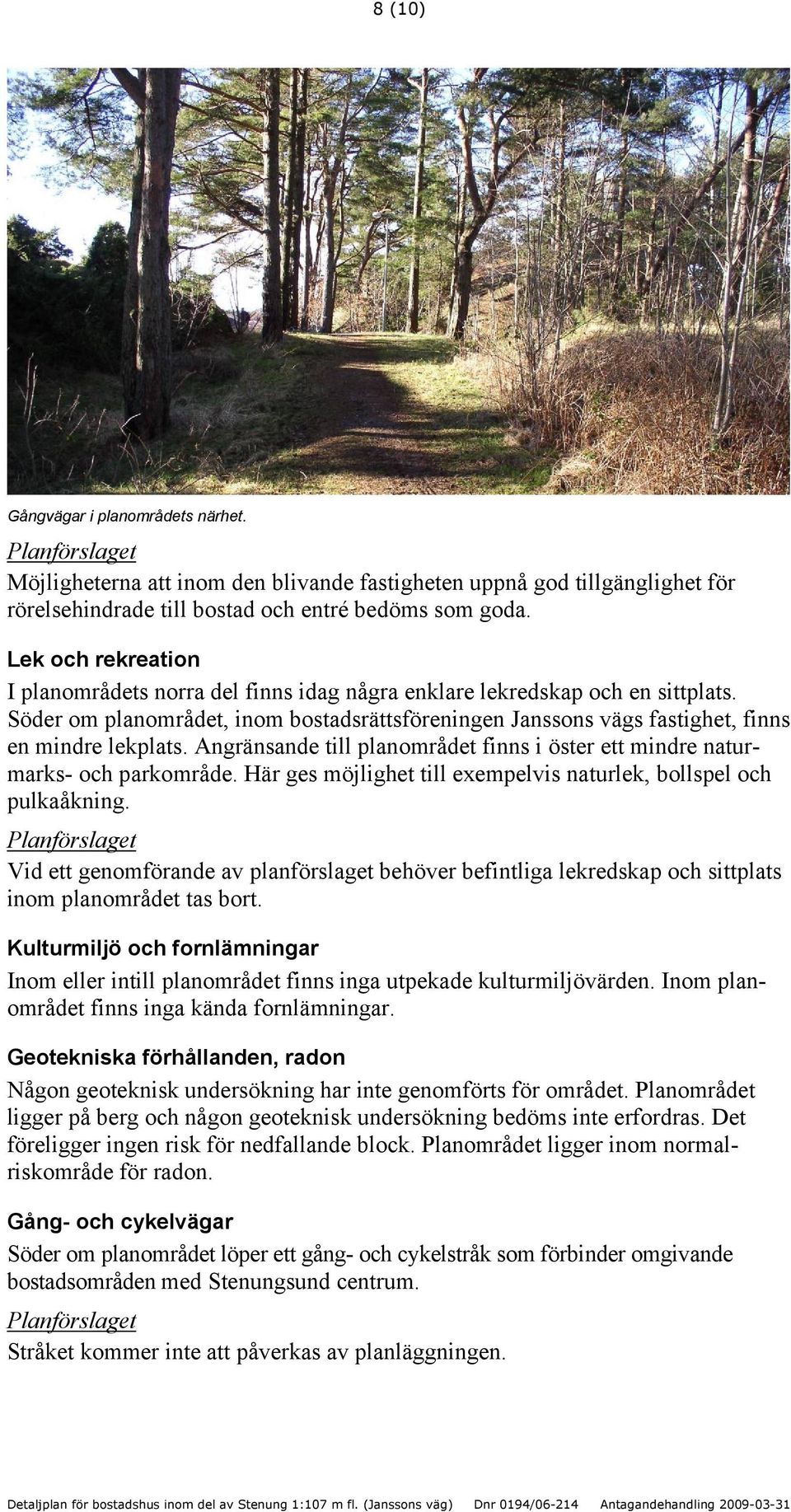 Angränsande till planområdet finns i öster ett mindre naturmarks- och parkområde. Här ges möjlighet till exempelvis naturlek, bollspel och pulkaåkning.