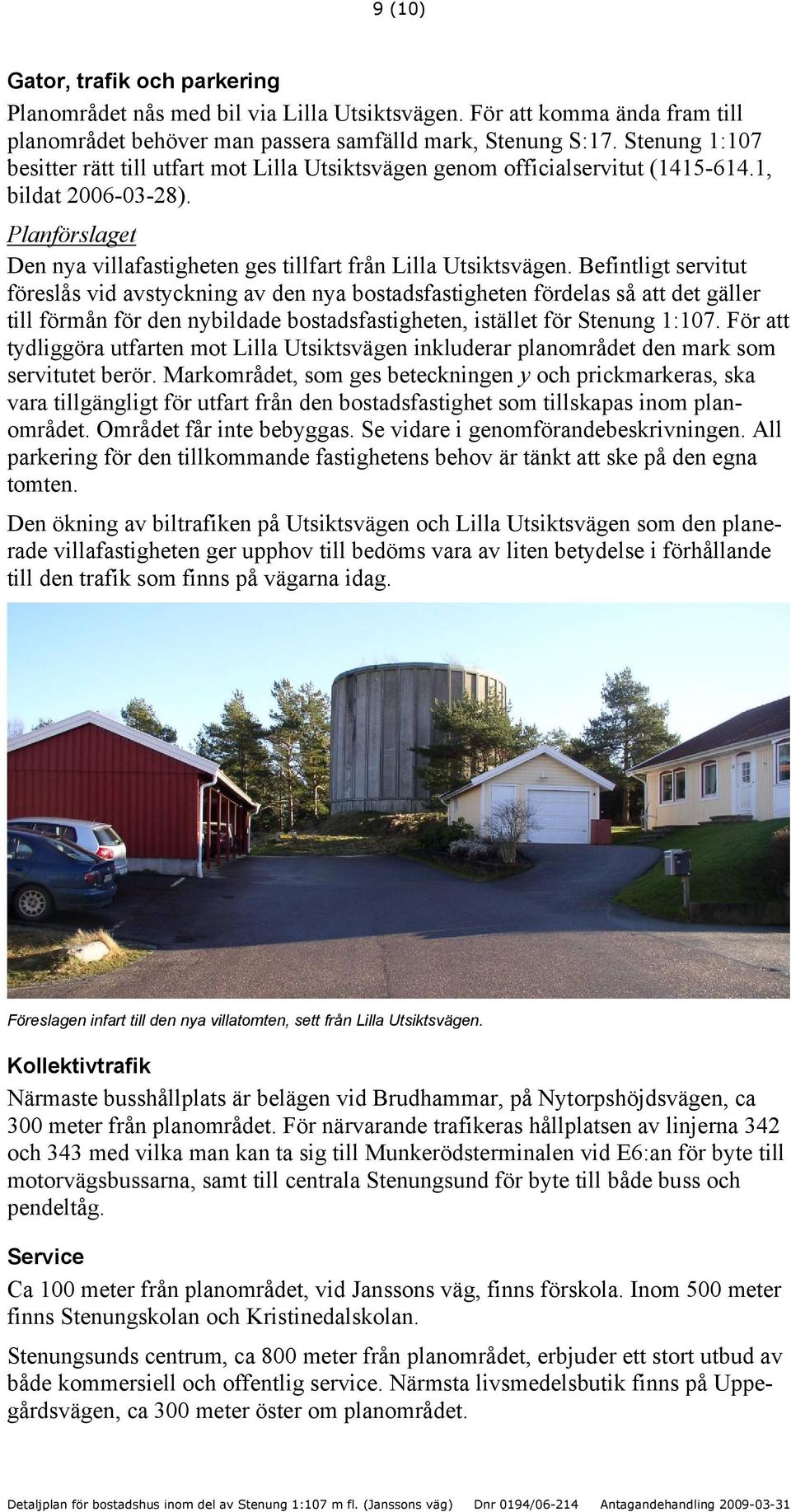 Befintligt servitut föreslås vid avstyckning av den nya bostadsfastigheten fördelas så att det gäller till förmån för den nybildade bostadsfastigheten, istället för Stenung 1:107.