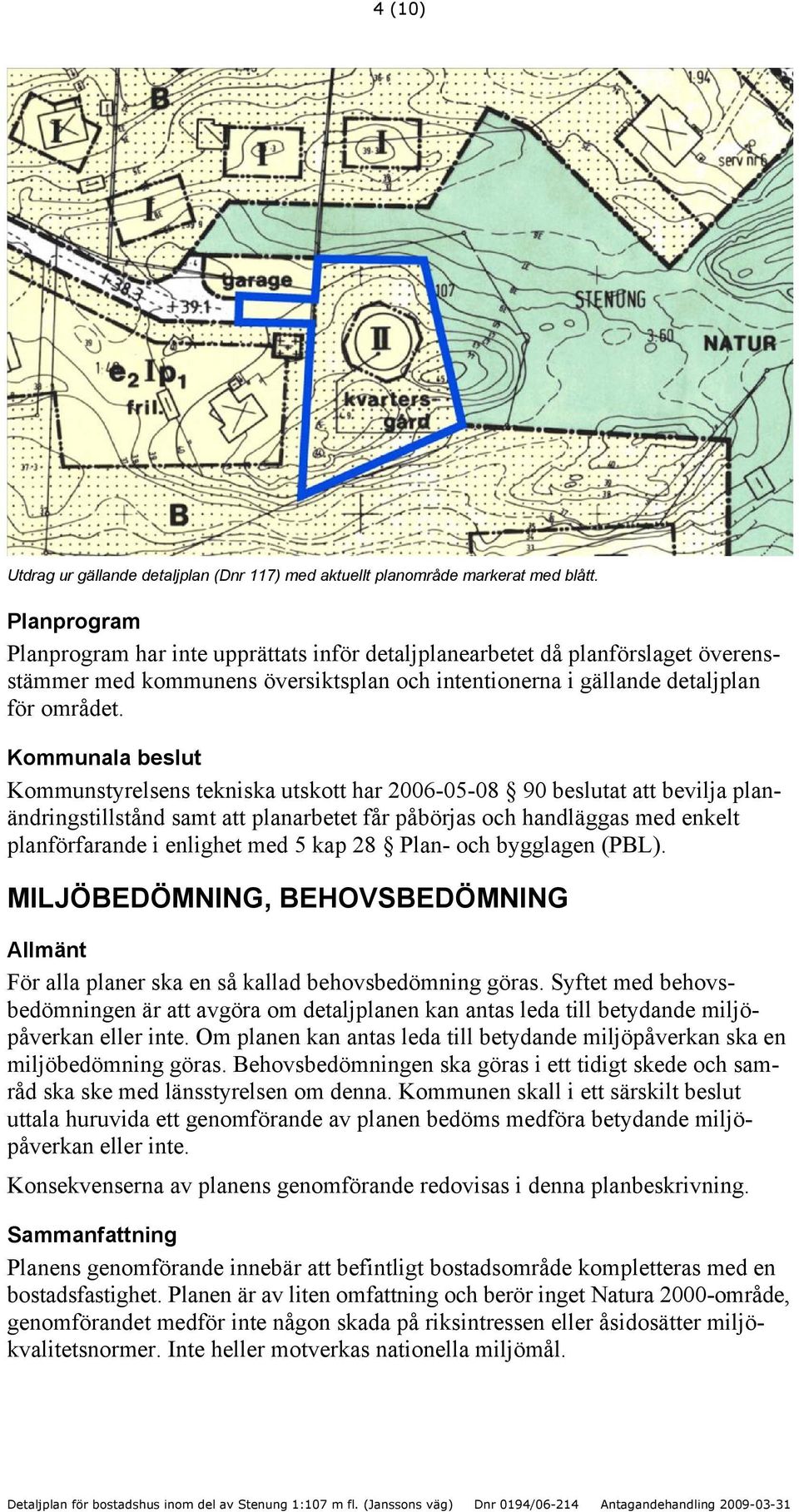 Kommunala beslut Kommunstyrelsens tekniska utskott har 2006-05-08 90 beslutat att bevilja planändringstillstånd samt att planarbetet får påbörjas och handläggas med enkelt planförfarande i enlighet