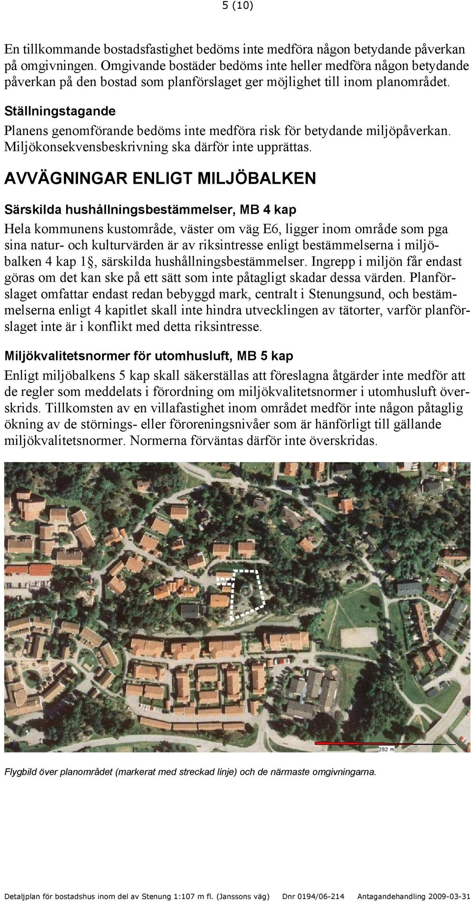 Ställningstagande Planens genomförande bedöms inte medföra risk för betydande miljöpåverkan. Miljökonsekvensbeskrivning ska därför inte upprättas.