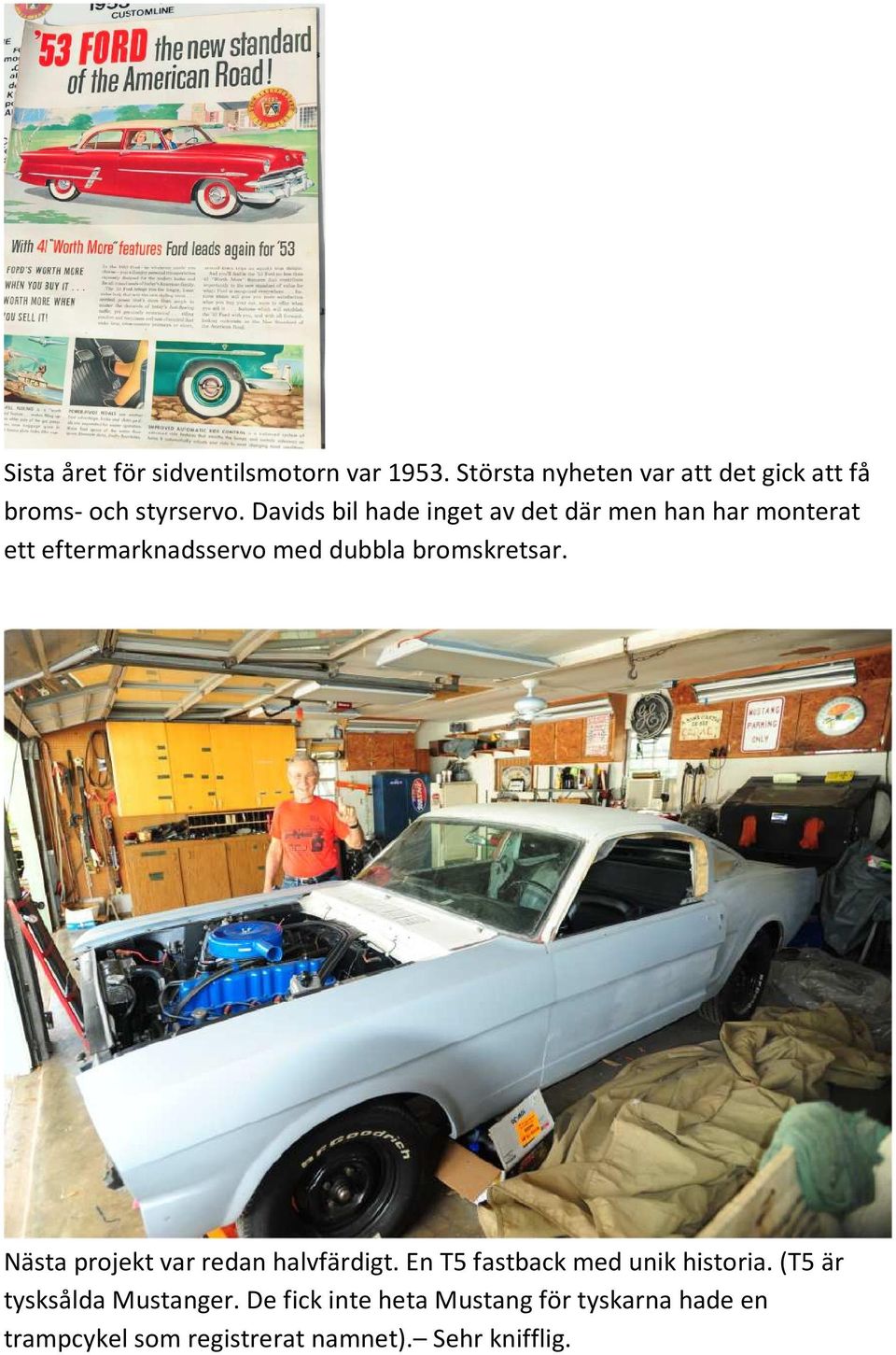 Davids bil hade inget av det där men han har monterat ett eftermarknadsservo med dubbla bromskretsar.