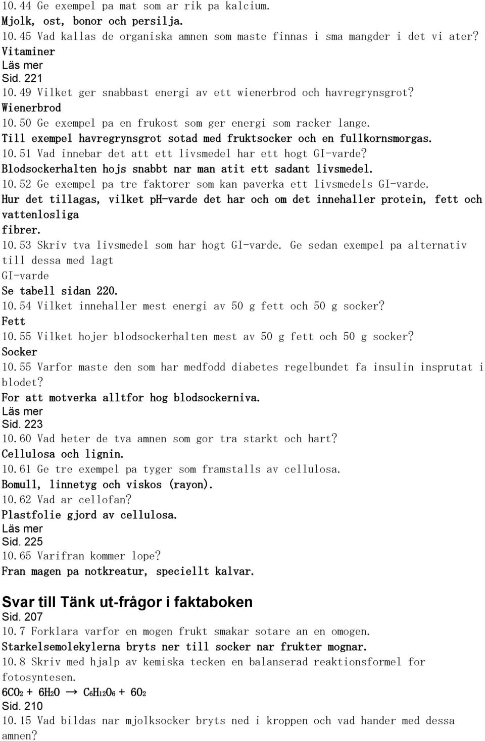 Till exempel havregrynsgrot sotad med fruktsocker och en fullkornsmorgas. 10.51 Vad innebar det att ett livsmedel har ett hogt GI-varde? Blodsockerhalten hojs snabbt nar man atit ett sadant livsmedel.