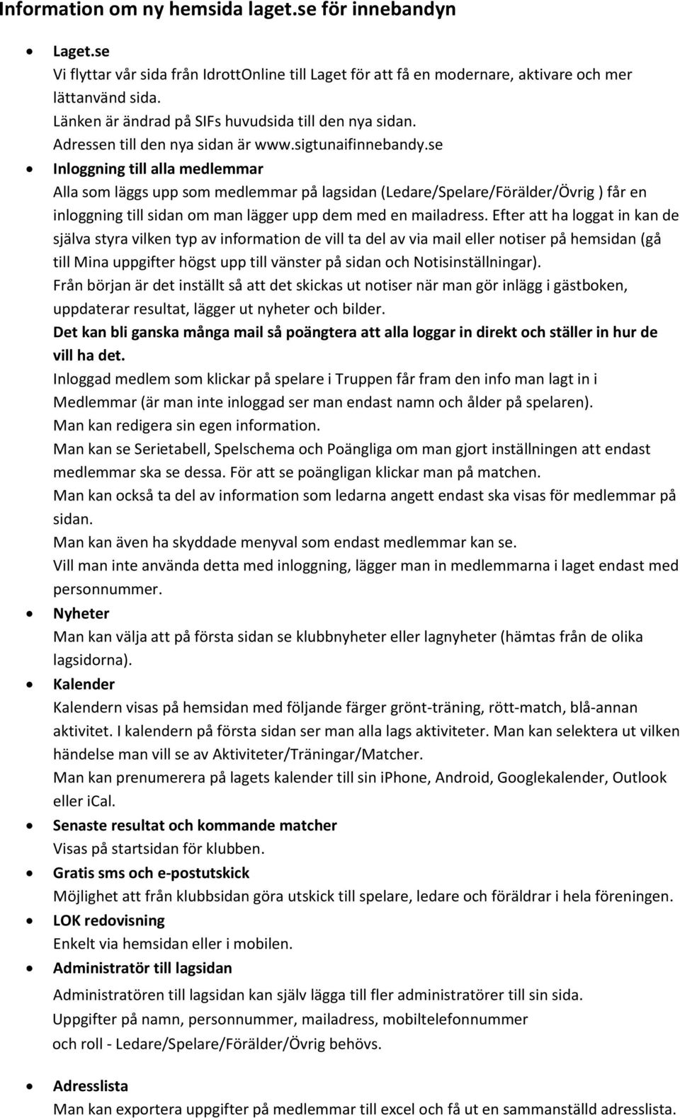 se Inloggning till alla medlemmar Alla som läggs upp som medlemmar på lagsidan (Ledare/Spelare/Förälder/Övrig ) får en inloggning till sidan om man lägger upp dem med en mailadress.