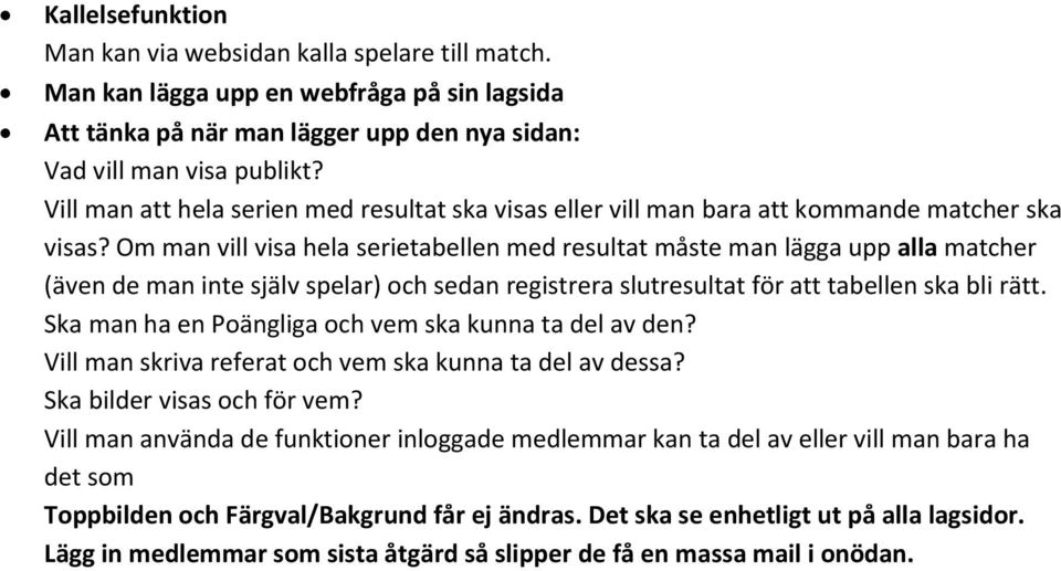 Om man vill visa hela serietabellen med resultat måste man lägga upp alla matcher (även de man inte själv spelar) och sedan registrera slutresultat för att tabellen ska bli rätt.