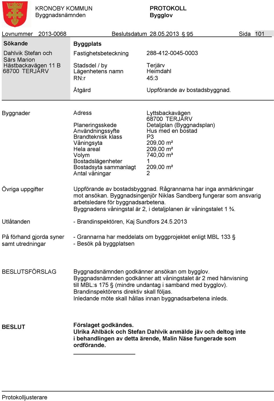 Byggnader Adress Lyttsbackavägen Detaljplan (Byggnadsplan) Användningssyfte Hus med en bostad Våningsyta 209,00 m² Hela areal 209,00 m² Volym 740,00 m³ Bostadslägenheter 1 Bostadsyta sammanlagt