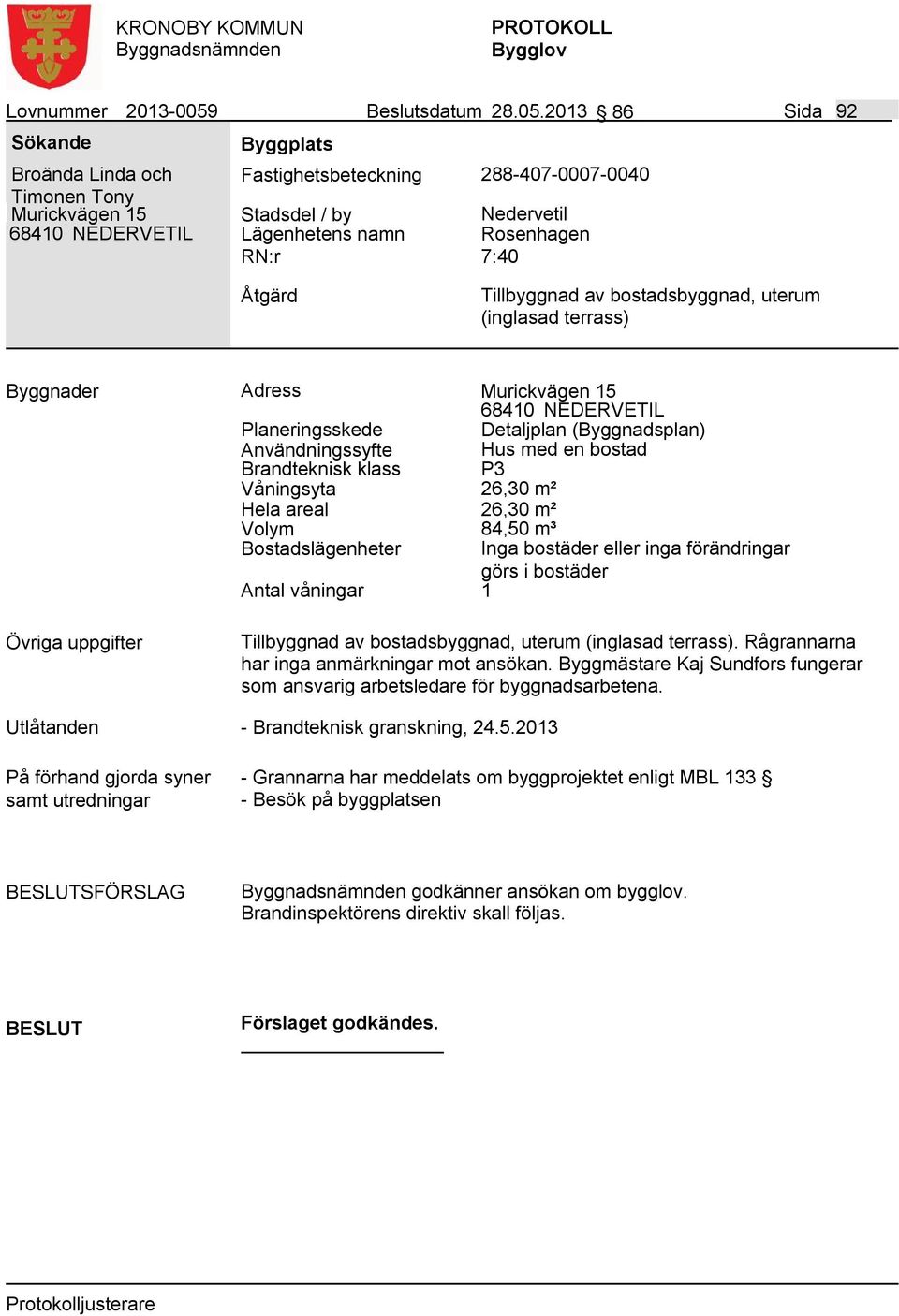 2013 86 Sida 92 Broända Linda och Timonen Tony Murickvägen 15 Fastighetsbeteckning 288-407-0007-0040 Lägenhetens namn Nedervetil Rosenhagen 7:40 Tillbyggnad av