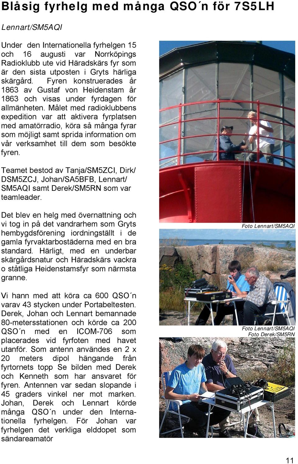 Målet med radioklubbens expedition var att aktivera fyrplatsen med amatörradio, köra så många fyrar som möjligt samt sprida information om vår verksamhet till dem som besökte fyren.