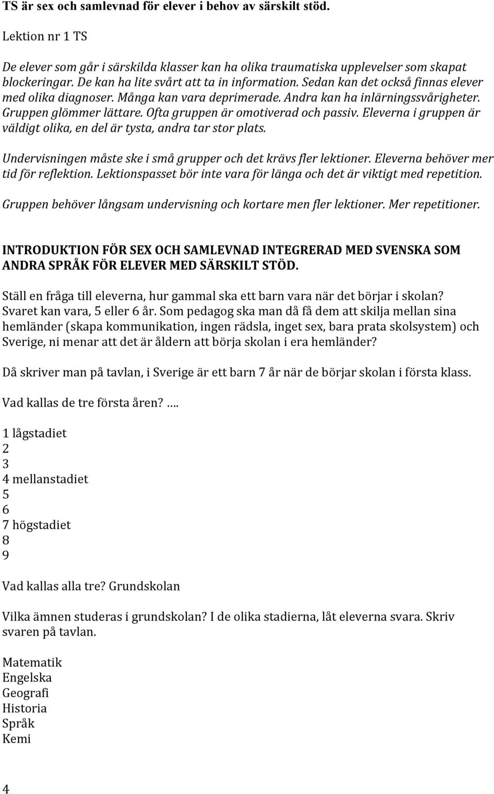 #Ofta#gruppen#är#omotiverad#och#passiv.#Eleverna#i#gruppen#är# väldigt#olika,#en#del#är#tysta,#andra#tar#stor#plats.# # Undervisningen#måste#ske#i#små#grupper#och#det#krävs#fler#lektioner.