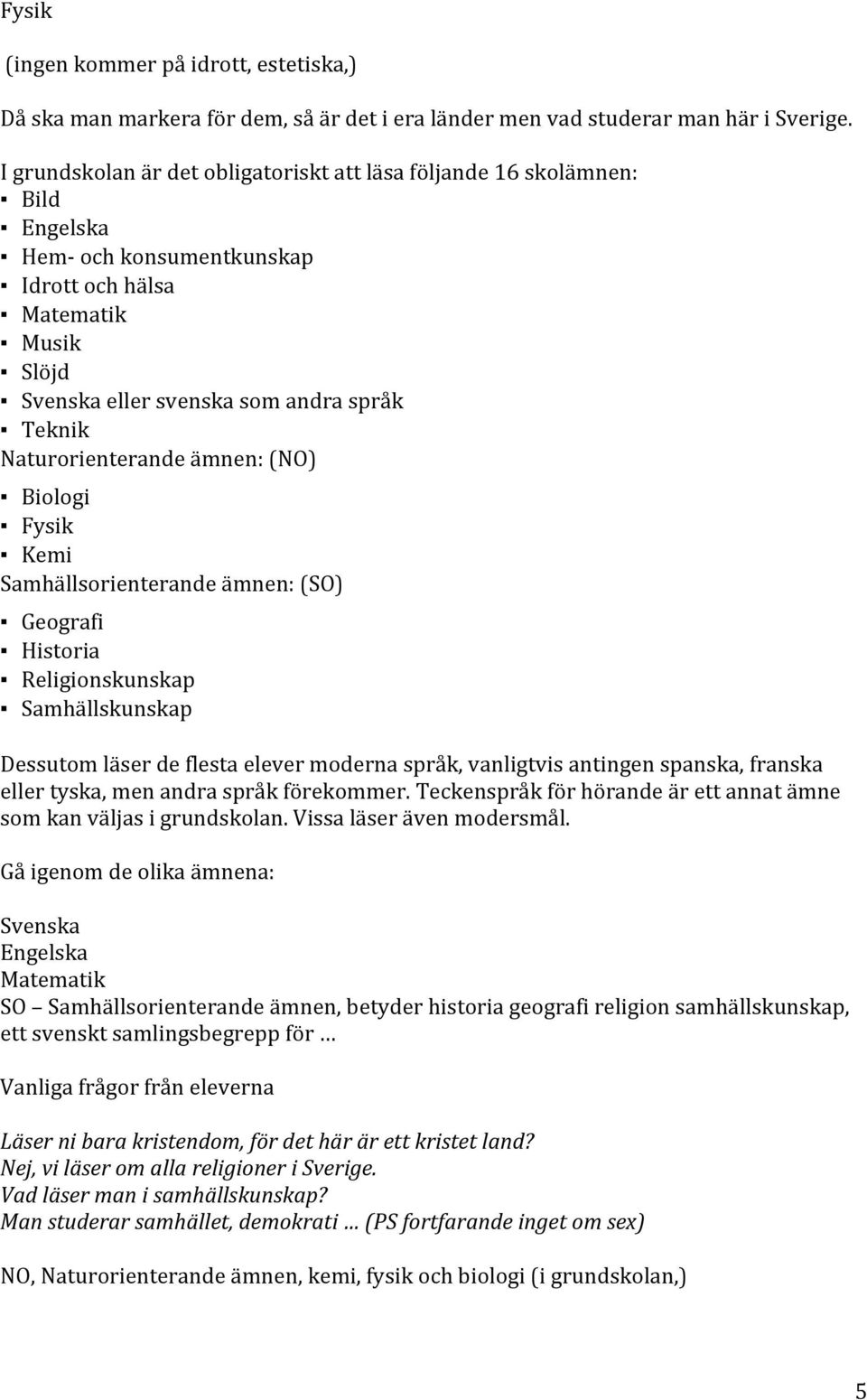 Naturorienterandeämnen:(NO) Biologi Fysik Kemi Samhällsorienterandeämnen:(SO) Geografi Historia Religionskunskap Samhällskunskap