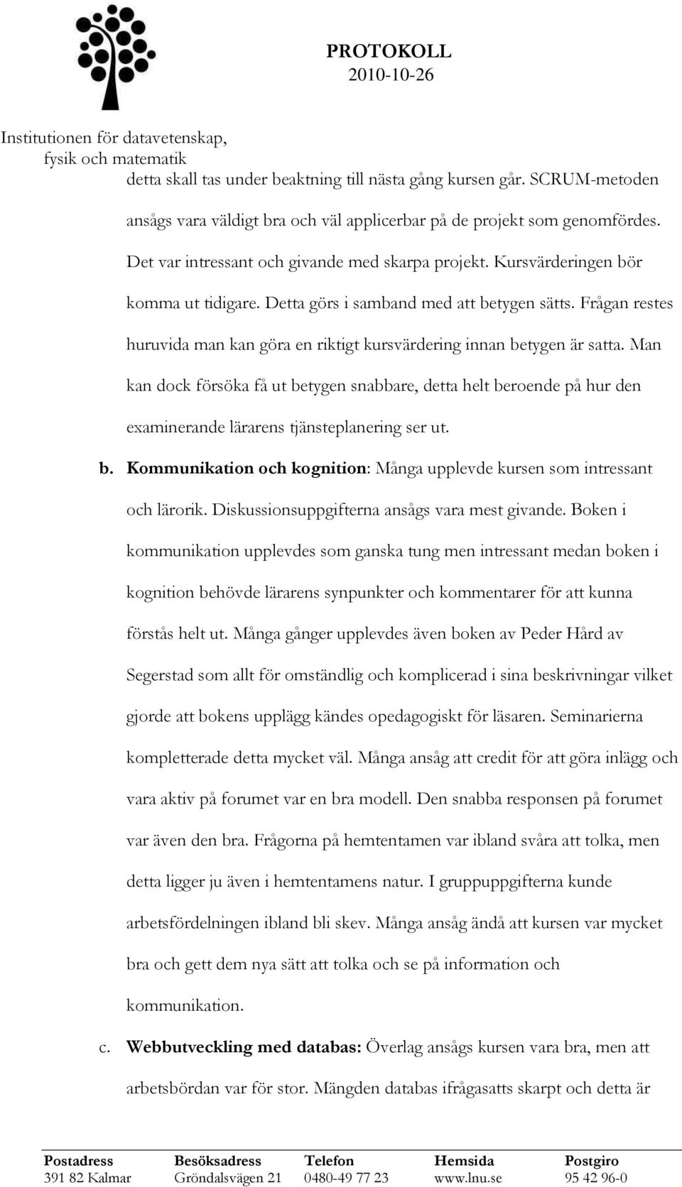 Man kan dock försöka få ut betygen snabbare, detta helt beroende på hur den examinerande lärarens tjänsteplanering ser ut. b. Kommunikation och kognition: Många upplevde kursen som intressant och lärorik.