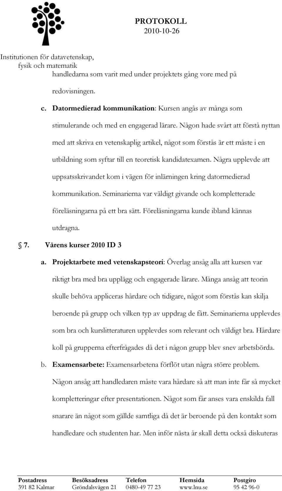 Några upplevde att uppsatsskrivandet kom i vägen för inlärningen kring datormedierad kommunikation. Seminarierna var väldigt givande och kompletterade föreläsningarna på ett bra sätt.