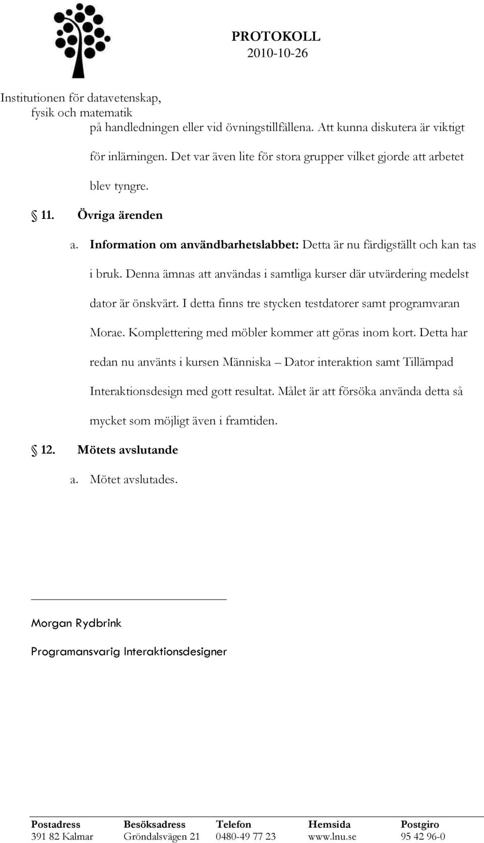 I detta finns tre stycken testdatorer samt programvaran Morae. Komplettering med möbler kommer att göras inom kort.