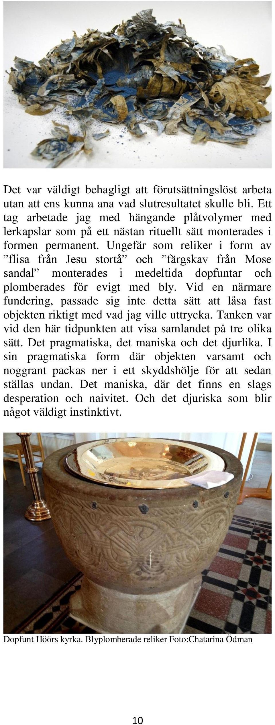 Ungefär som reliker i form av flisa från Jesu stortå och färgskav från Mose sandal monterades i medeltida dopfuntar och plomberades för evigt med bly.