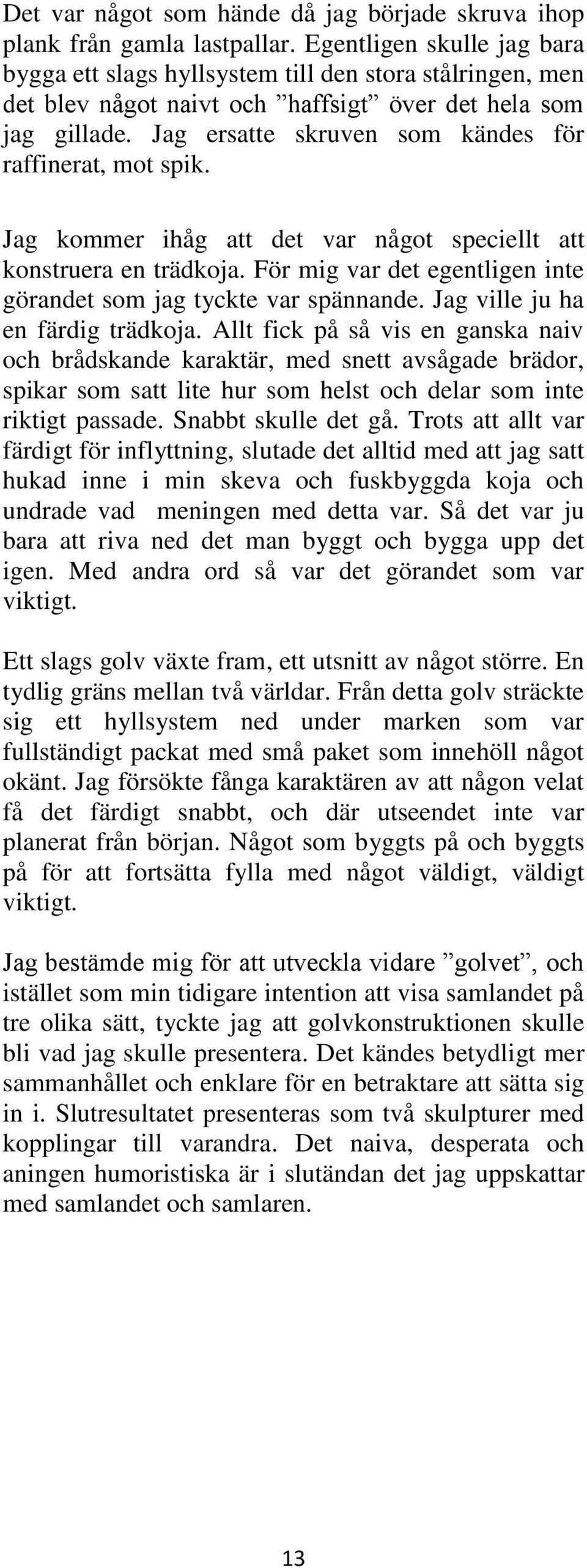 Jag ersatte skruven som kändes för raffinerat, mot spik. Jag kommer ihåg att det var något speciellt att konstruera en trädkoja. För mig var det egentligen inte görandet som jag tyckte var spännande.