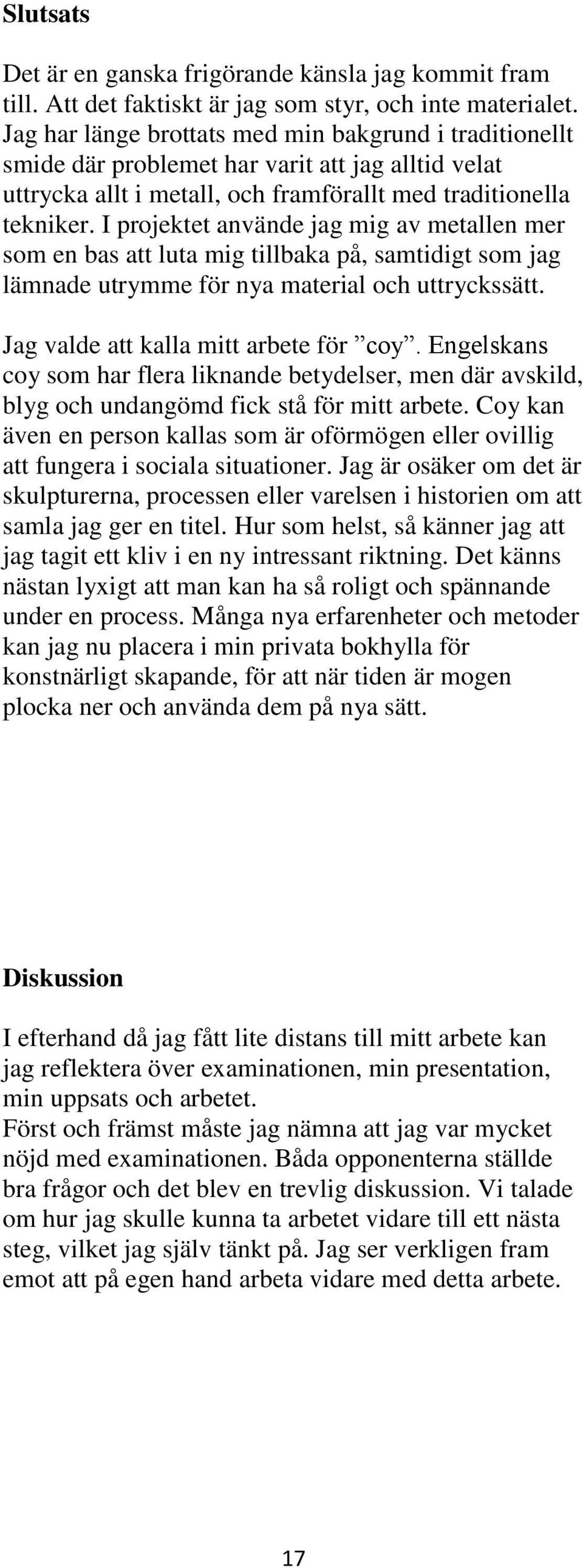 I projektet använde jag mig av metallen mer som en bas att luta mig tillbaka på, samtidigt som jag lämnade utrymme för nya material och uttryckssätt. Jag valde att kalla mitt arbete för coy.
