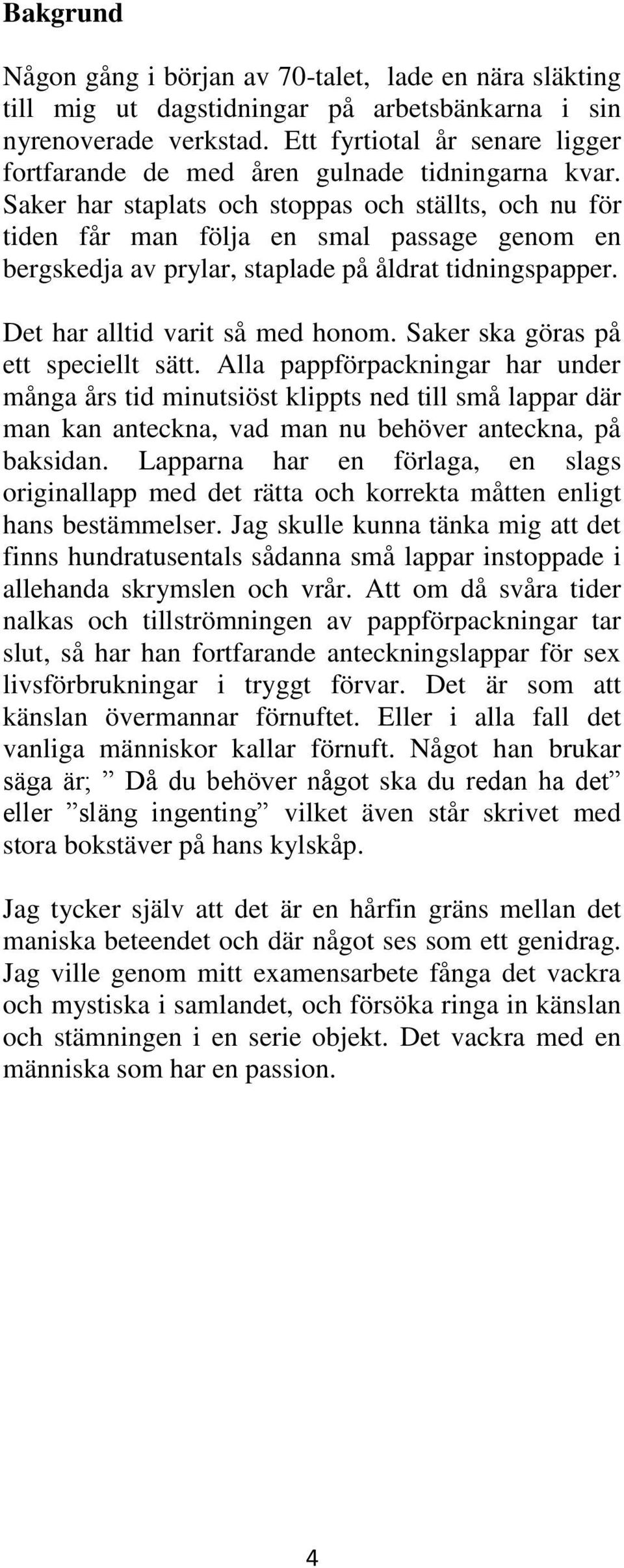 Saker har staplats och stoppas och ställts, och nu för tiden får man följa en smal passage genom en bergskedja av prylar, staplade på åldrat tidningspapper. Det har alltid varit så med honom.