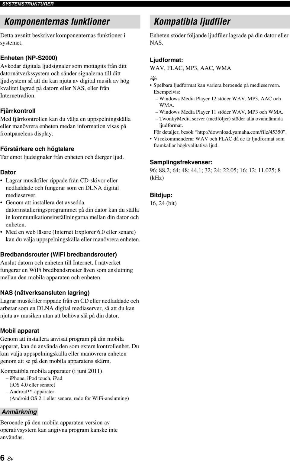datorn eller NAS, eller från Internetradion. Fjärrkontroll Med fjärrkontrollen kan du välja en uppspelningskälla eller manövrera enheten medan information visas på frontpanelens displa.