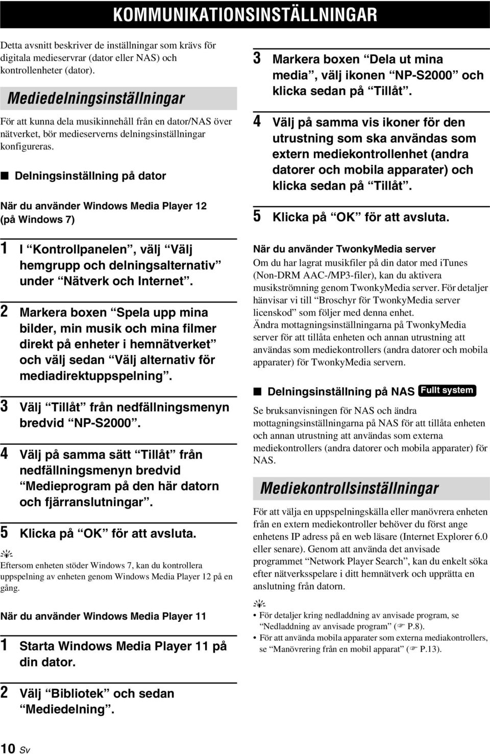 Delningsinställning på dator När du använder Windows Media Plaer 12 (på Windows 7) 1 I Kontrollpanelen, välj Välj hemgrupp och delningsalternativ under Nätverk och Internet.