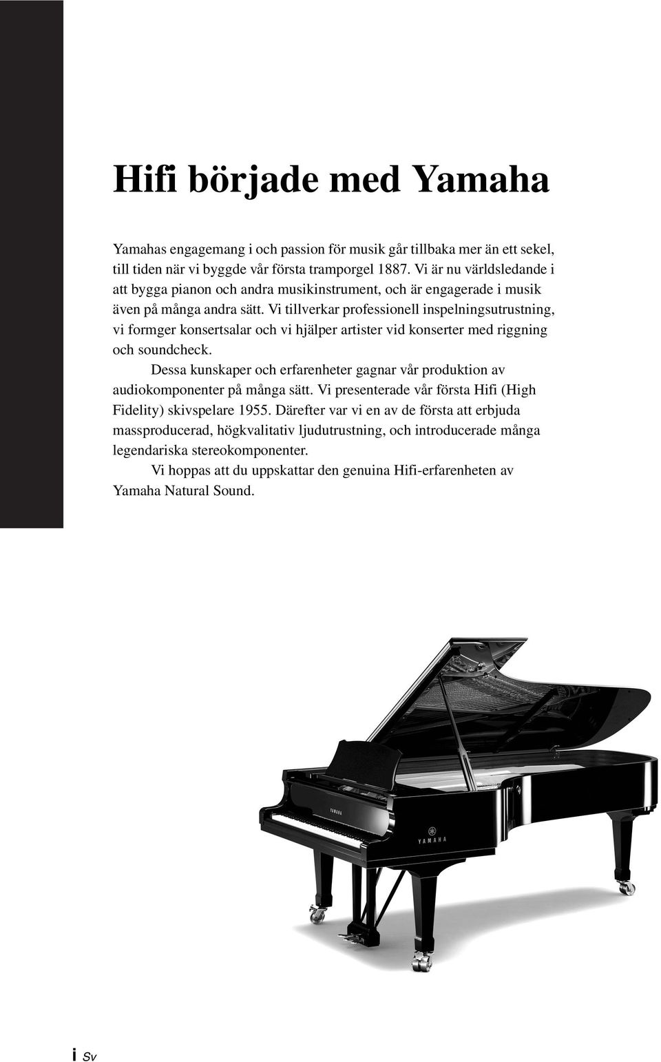 Vi tillverkar professionell inspelningsutrustning, vi formger konsertsalar och vi hjälper artister vid konserter med riggning och soundcheck.
