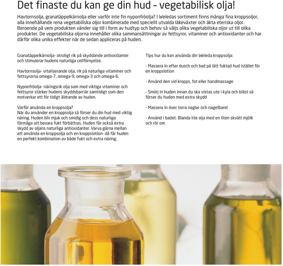 Beroende på vem produkten vänder sig till i form av hudtyp och behov så väljs olika vegetabiliska oljor ut till olika produkter.