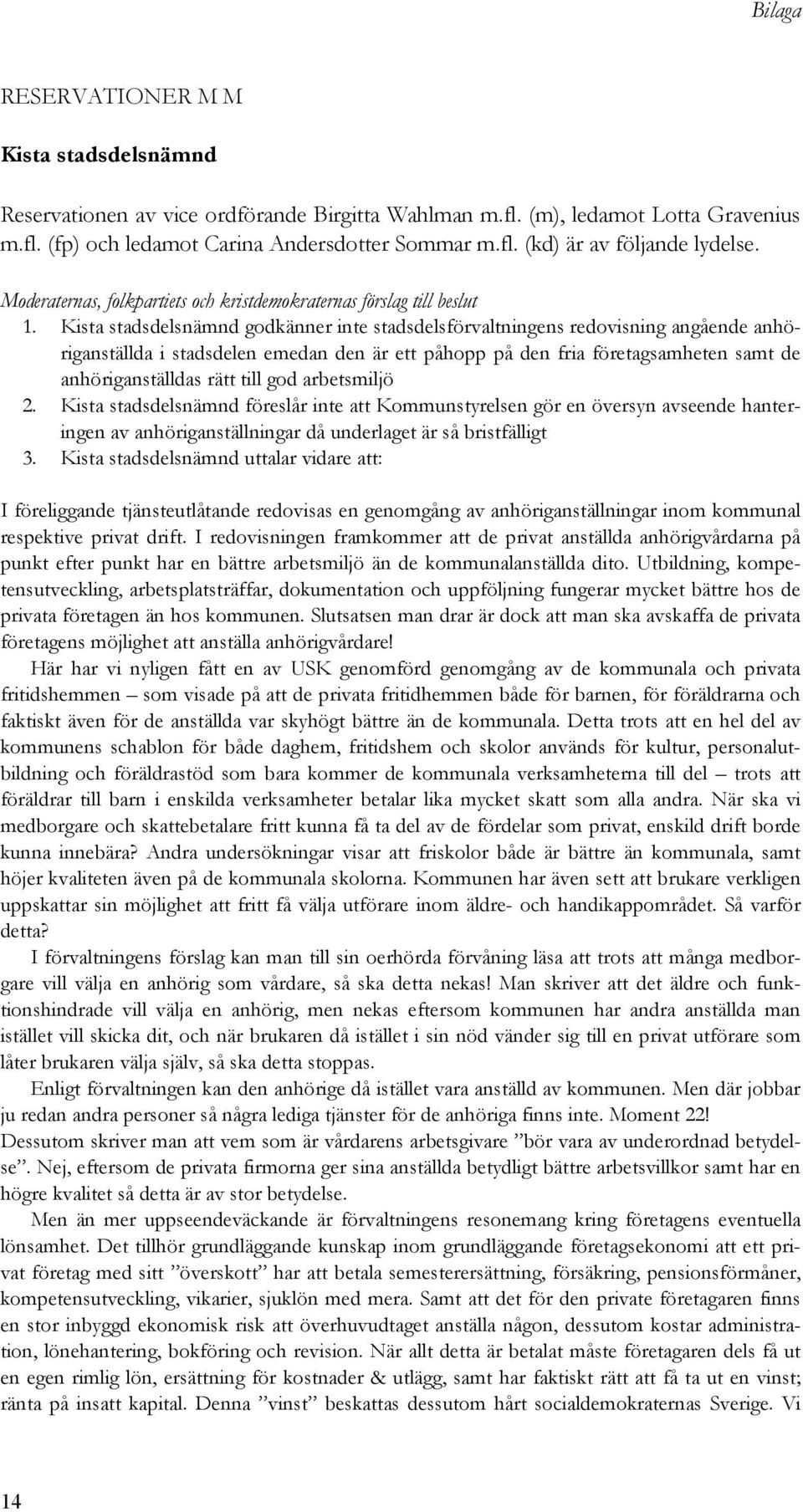 Kista stadsdelsnämnd godkänner inte stadsdelsförvaltningens redovisning angående anhöriganställda i stadsdelen emedan den är ett påhopp på den fria företagsamheten samt de anhöriganställdas rätt till