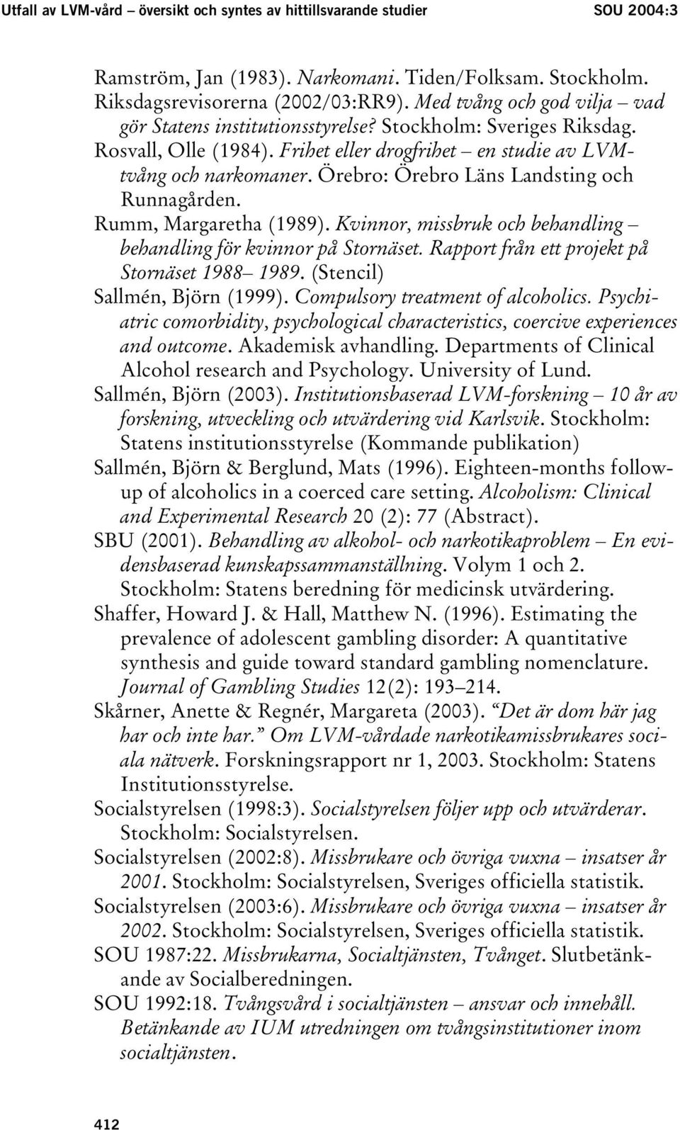 Örebro: Örebro Läns Landsting och Runnagården. Rumm, Margaretha (1989). Kvinnor, missbruk och behandling behandling för kvinnor på Stornäset. Rapport från ett projekt på Stornäset 1988 1989.