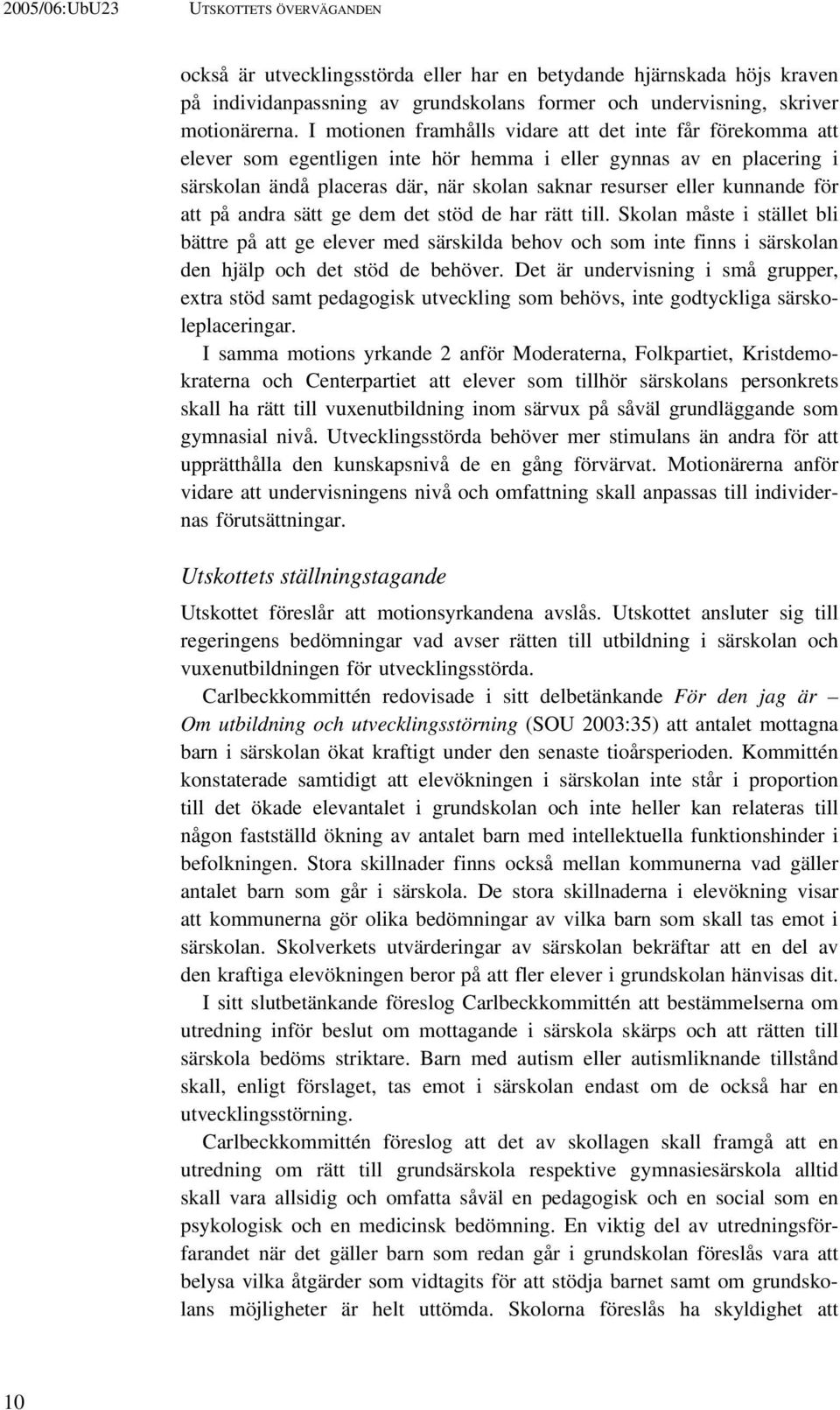 för att på andra sätt ge dem det stöd de har rätt till. Skolan måste i stället bli bättre på att ge elever med särskilda behov och som inte finns i särskolan den hjälp och det stöd de behöver.