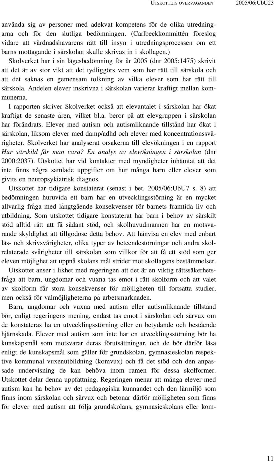 ) Skolverket har i sin lägesbedömning för år 2005 (dnr 2005:1475) skrivit att det är av stor vikt att det tydliggörs vem som har rätt till särskola och att det saknas en gemensam tolkning av vilka