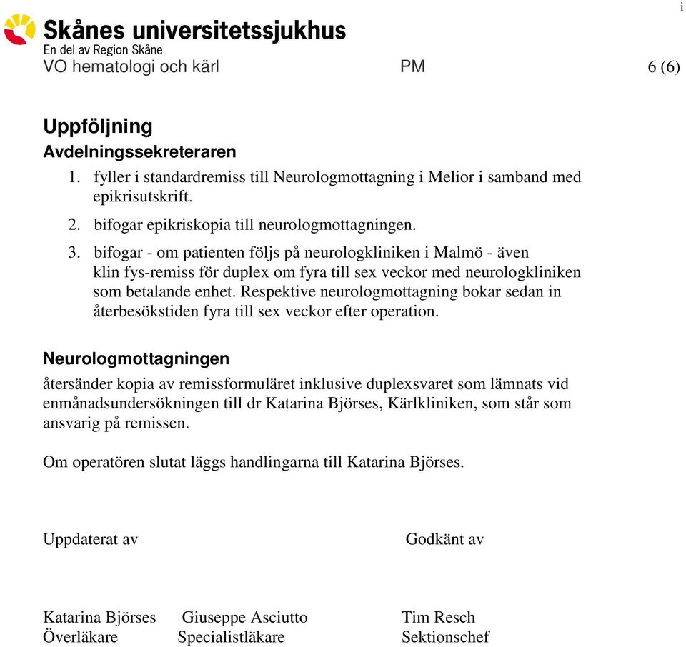 bifogar - om patienten följs på neurologkliniken i Malmö - även klin fys-remiss för duplex om fyra till sex veckor med neurologkliniken som betalande enhet.