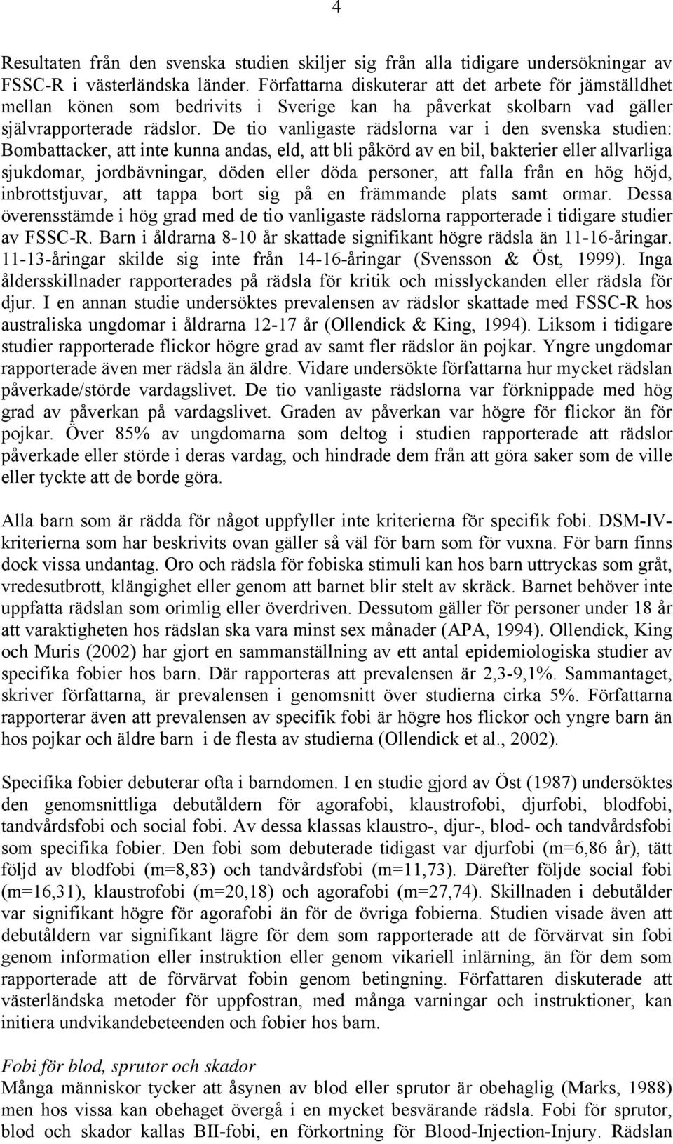 De tio vanligaste rädslorna var i den svenska studien: Bombattacker, att inte kunna andas, eld, att bli påkörd av en bil, bakterier eller allvarliga sjukdomar, jordbävningar, döden eller döda