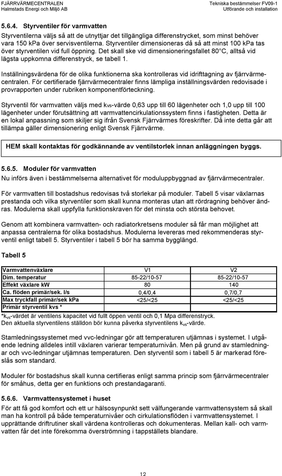 Inställningsvärdena för de olika funktionerna ska kontrolleras vid idrifttagning av fjärrvärmecentralen.