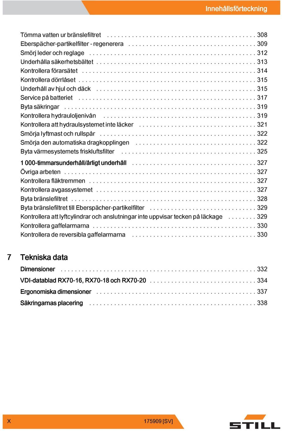 ..32 Smörja lyftmast och rullspår...322 Smörja den automatiska dragkopplingen...322 Bytavärmesystemetsfriskluftsfilter...325 000-timmarsunderhåll/årligt underhåll...327 Övrigaarbeten.