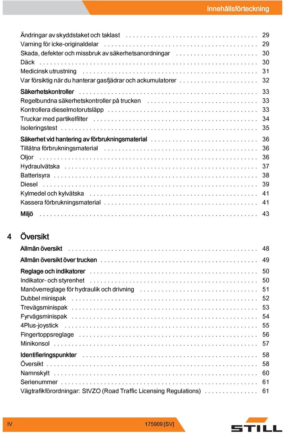 .. 33 Truckarmedpartikelfilter... 34 Isoleringstest... 35 Säkerhet vid hantering av förbrukningsmaterial... 36 Tillåtnaförbrukningsmaterial... 36 Oljor... 36 Hydraulvätska... 37 Batterisyra.