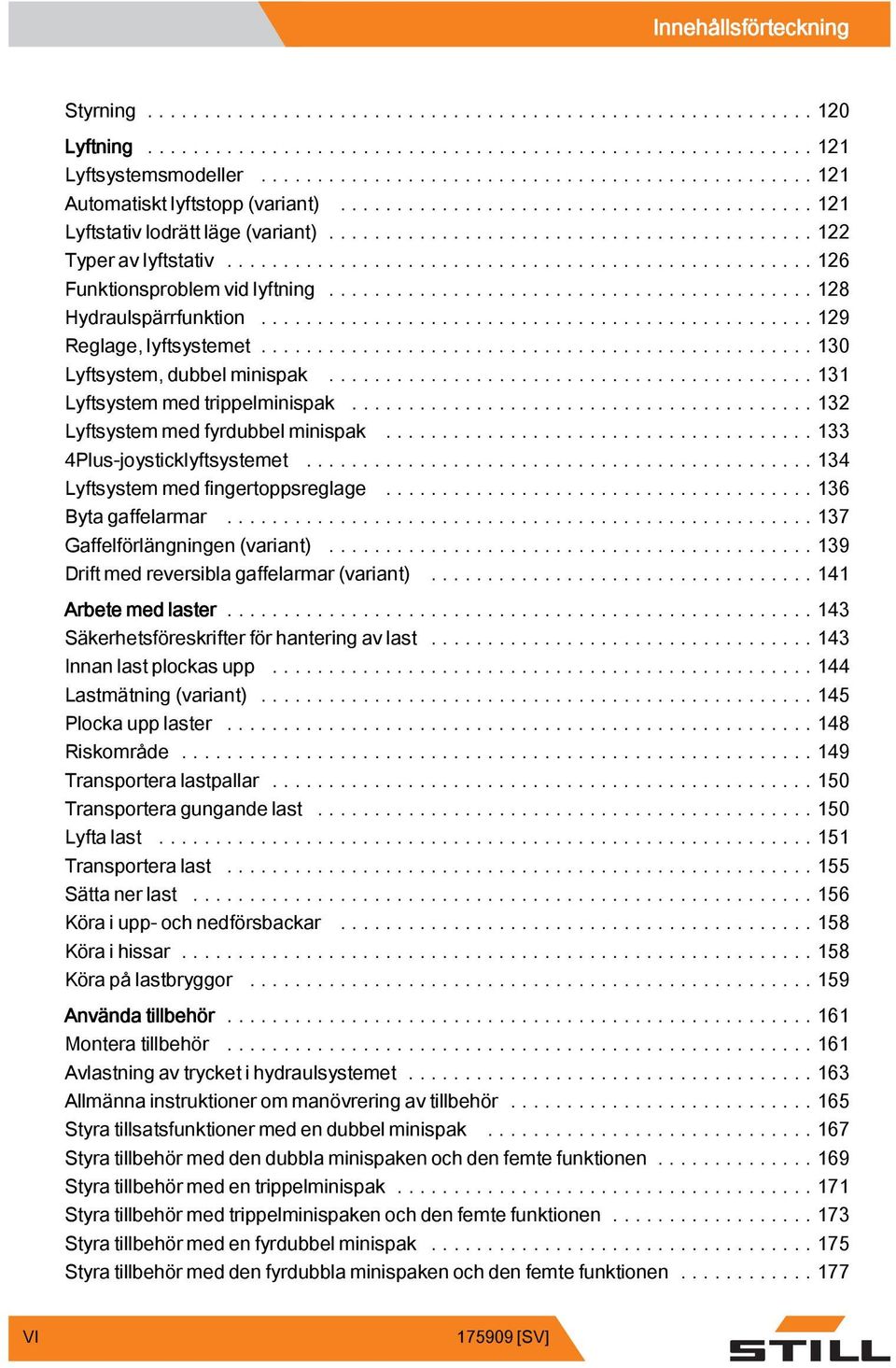 ..34 Lyftsystem med fingertoppsreglage...36 Bytagaffelarmar...37 Gaffelförlängningen (variant)....39 Driftmedreversiblagaffelarmar(variant)...4 Arbete med laster.
