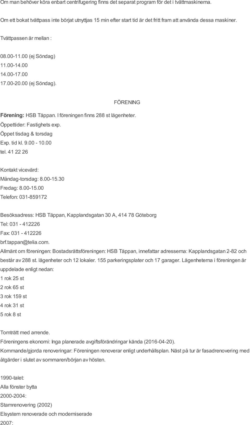 00 (ej Söndag). FÖRENING Förening: HSB Täppan. I föreningen finns 288 st lägenheter. Öppettider: Fastighets exp. Öppet tisdag & torsdag Exp. tid kl. 9.00-10.00 tel.