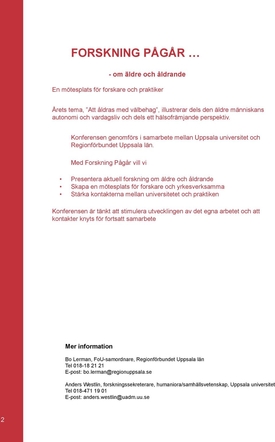 Med Forskning Pågår vill vi Presentera aktuell forskning om äldre och åldrande Skapa en mötesplats för forskare och yrkesverksamma Stärka kontakterna mellan universitetet och praktiken Konferensen är