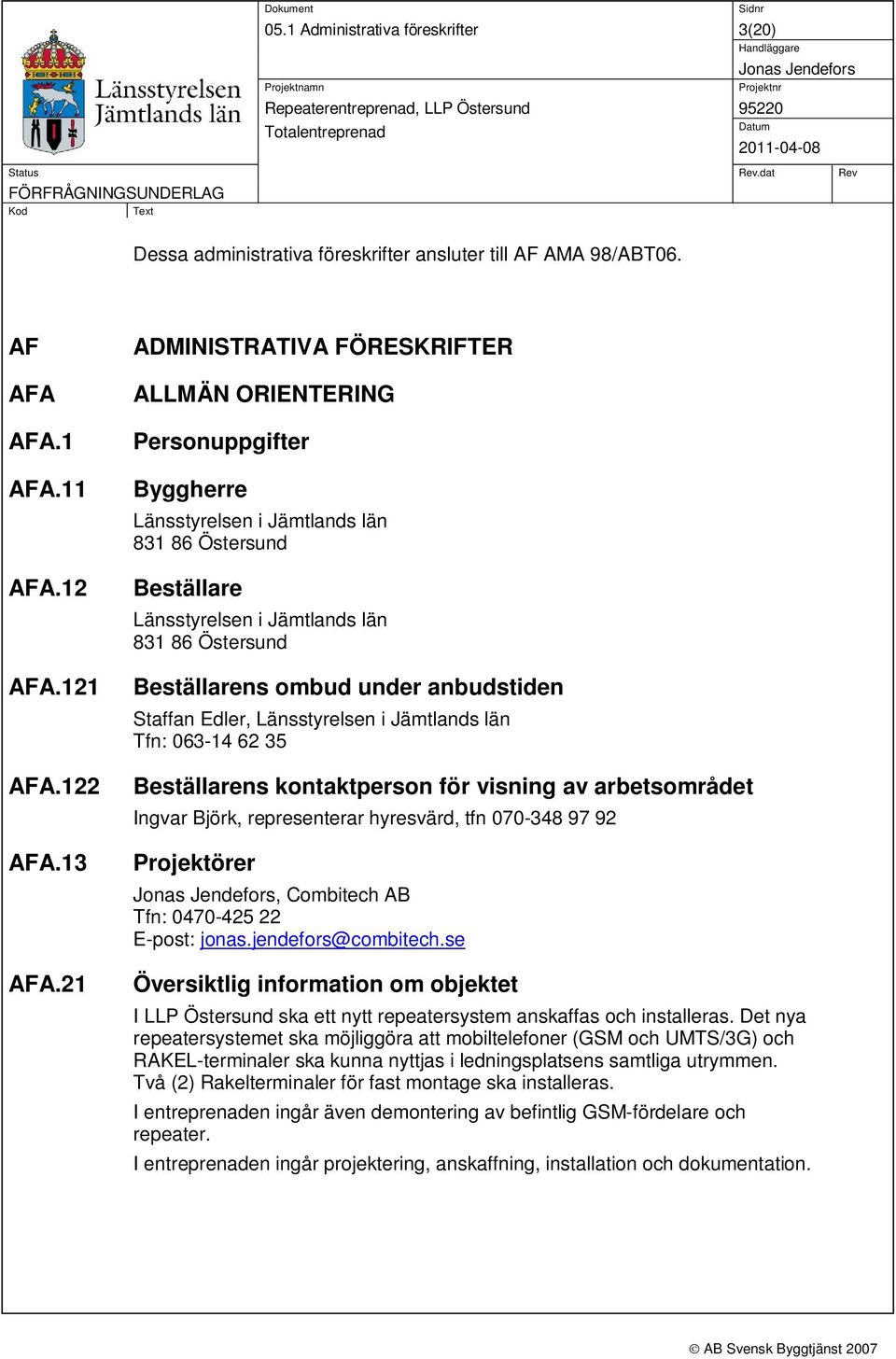 under anbudstiden Staffan Edler, Länsstyrelsen i Jämtlands län Tfn: 063-14 62 35 Beställarens kontaktperson för visning av arbetsområdet Ingvar Björk, representerar hyresvärd, tfn 070-348 97 92