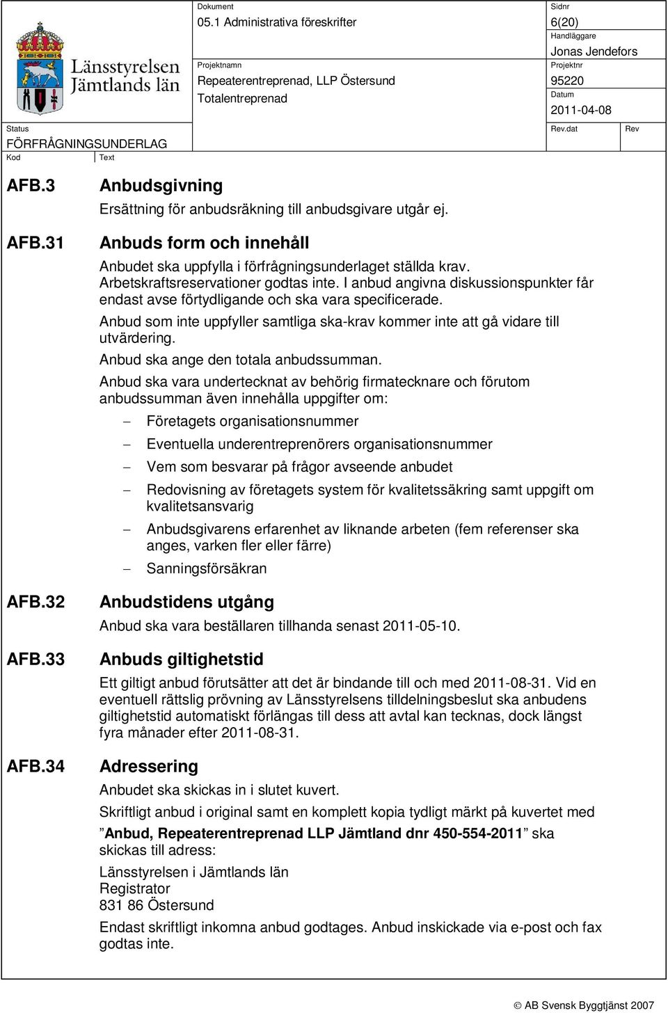 I anbud angivna diskussionspunkter får endast avse förtydligande och ska vara specificerade. Anbud som inte uppfyller samtliga ska-krav kommer inte att gå vidare till utvärdering.