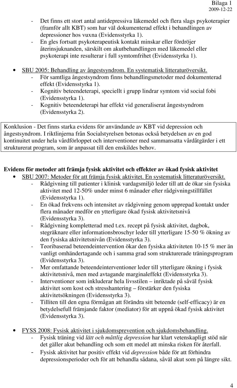 1). SBU 2005: Behandling av ångestsyndrom. En systematisk litteraturöversikt. - För samtliga ångestsyndrom finns behandlingsmetoder med dokumenterad effekt (Evidensstyrka 1).