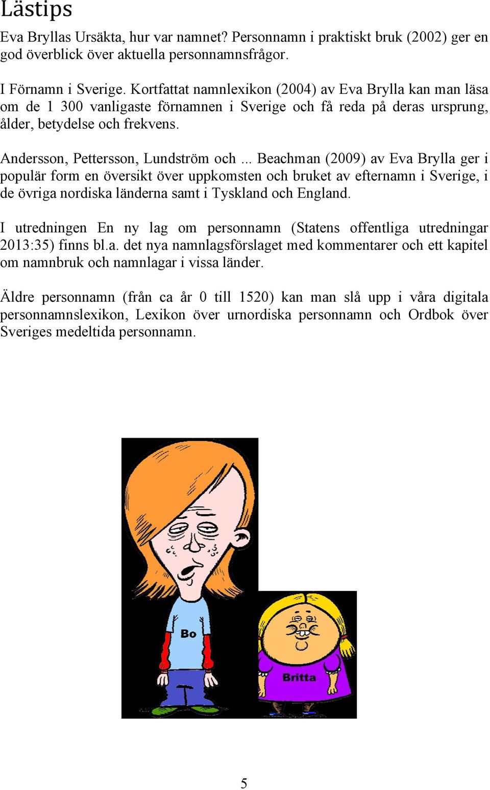 .. Beachman (2009) av Eva Brylla ger i populär form en översikt över uppkomsten och bruket av efternamn i Sverige, i de övriga nordiska länderna samt i Tyskland och England.