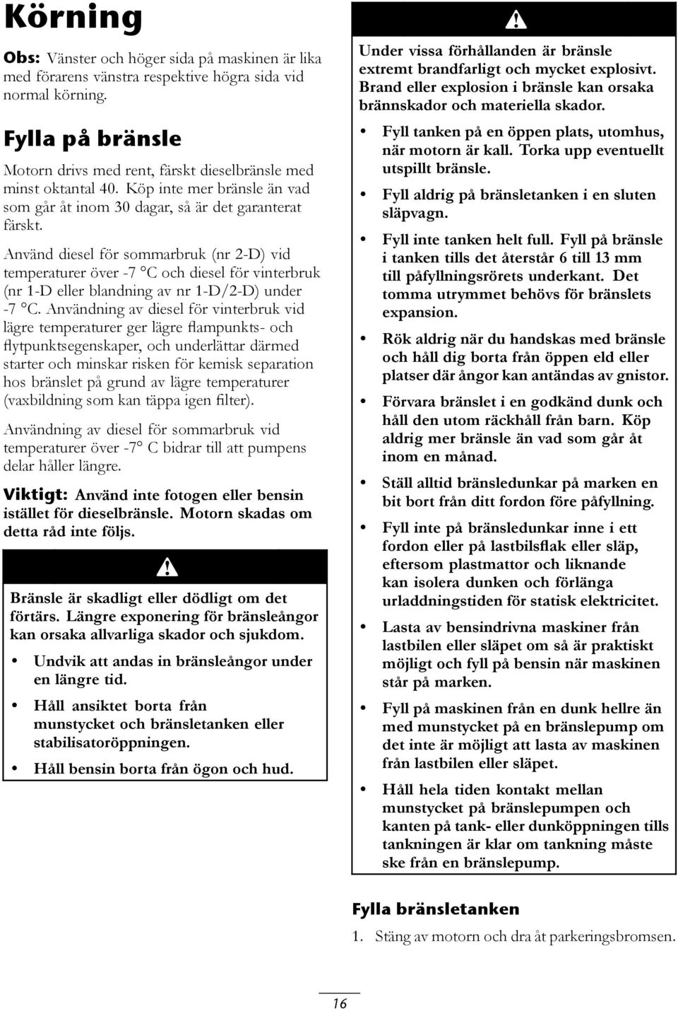 Använd diesel för sommarbruk (nr 2-D) vid temperaturer över -7 C och diesel för vinterbruk (nr 1-D eller blandning av nr 1-D/2-D) under -7 C.