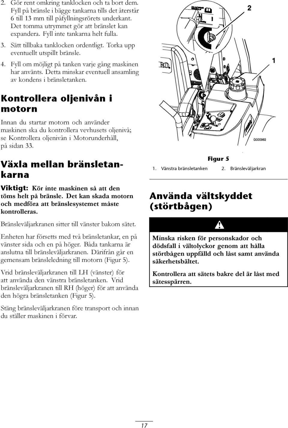 Detta minskar eventuell ansamling av kondens i bränsletanken.