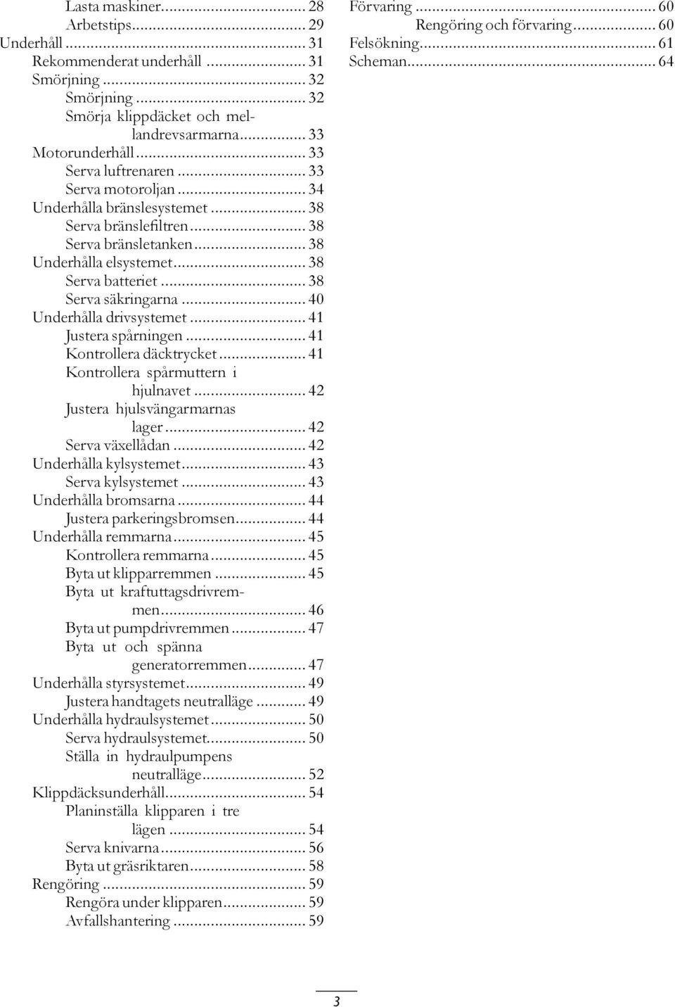 .. 38 Serva säkringarna... 40 Underhålla drivsystemet... 41 Justera spårningen... 41 Kontrollera däcktrycket... 41 Kontrollera spårmuttern i hjulnavet... 42 Justera hjulsvängarmarnas lager.