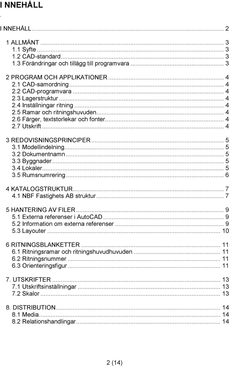 1 Modellindelning... 5 3.2 Dokumentnamn... 5 3.3 Byggnader... 5 3.4 Lokaler... 5 3.5 Rumsnumrering... 6 4 KATALOGSTRUKTUR... 7 4.1 NBF Fastighets AB struktur... 7 5 HANTERING AV FILER... 9 5.